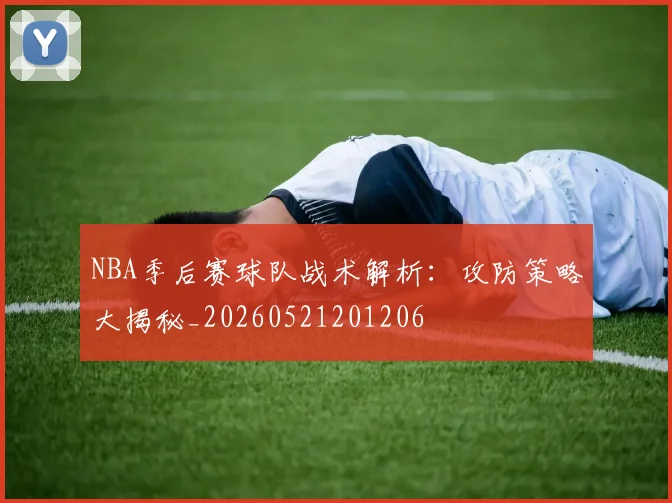 NBA季后赛球队战术解析:攻防策略大揭秘_20260521201206