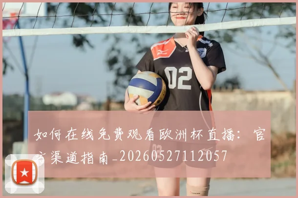 如何在线免费观看欧洲杯直播：官方渠道指南_20260527112057