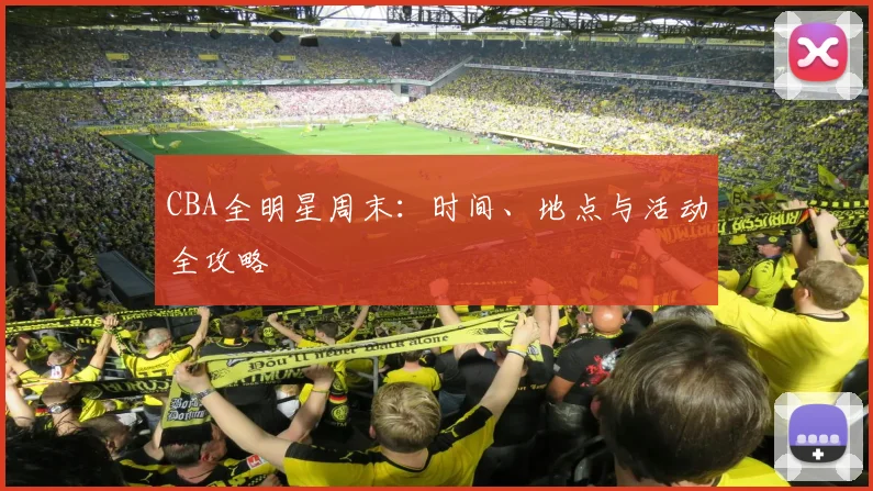 CBA全明星周末：时间、地点与活动全攻略