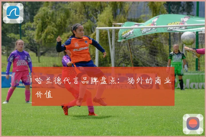 哈兰德代言品牌盘点:场外的商业价值