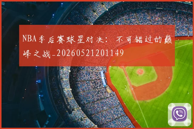 NBA季后赛球星对决：不可错过的巅峰之战_20260521201149