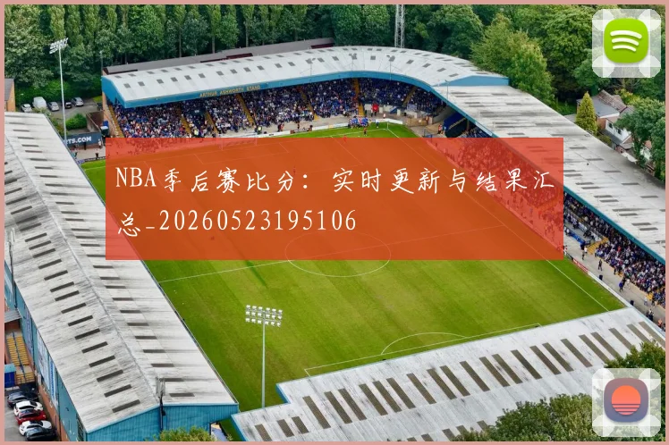 NBA季后赛比分：实时更新与结果汇总_20260523195106