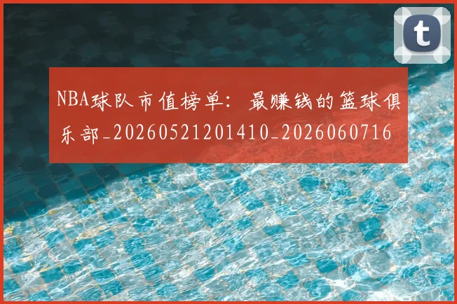 NBA球队市值榜单:最赚钱的篮球俱乐部_20260521201410_20260607160349