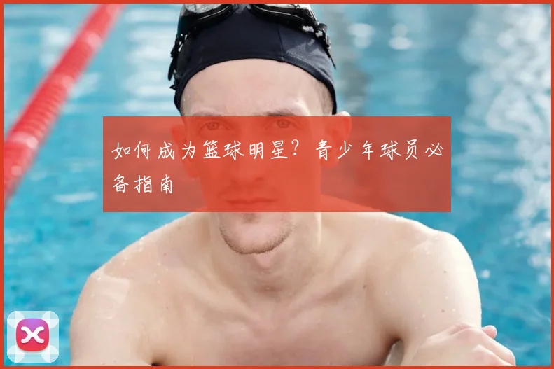 如何成为篮球明星？青少年球员必备指南