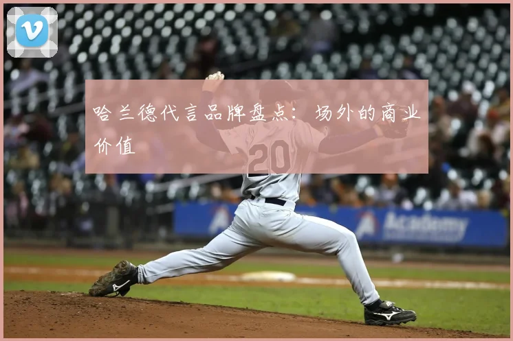 哈兰德代言品牌盘点:场外的商业价值
