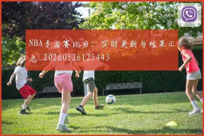 NBA季后赛比分：实时更新与结果汇总_20260526125443