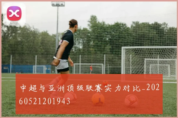 中超与亚洲顶级联赛实力对比_20260521201943