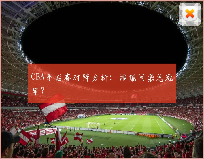 CBA季后赛对阵分析:谁能问鼎总冠军?