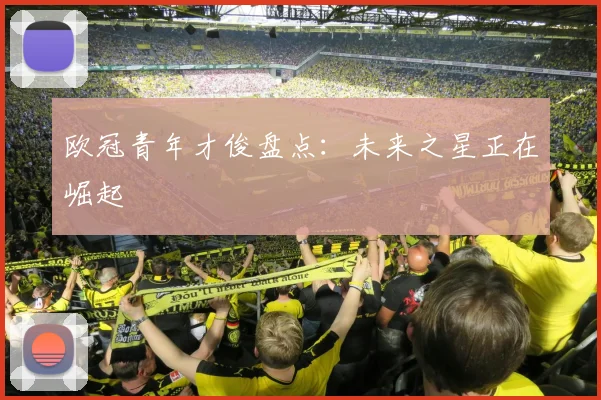 欧冠青年才俊盘点：未来之星正在崛起