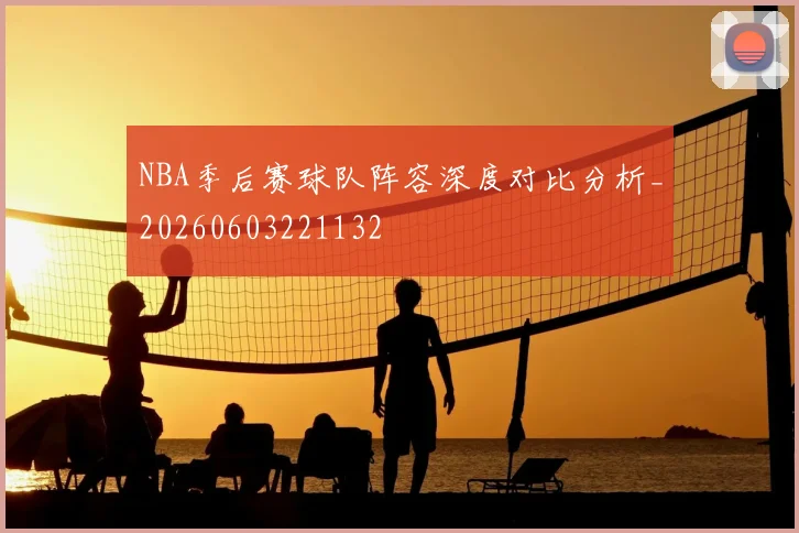 NBA季后赛球队阵容深度对比分析_20260603221132