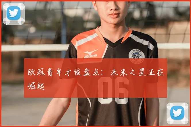欧冠青年才俊盘点:未来之星正在崛起